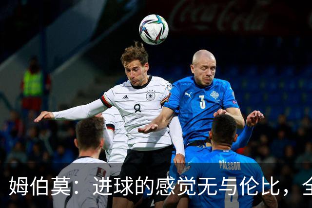姆伯莫：进球的感觉无与伦比，全队严格贯彻战术方能击败马竞