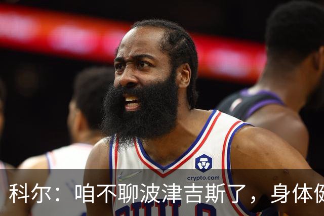科尔：咱不聊波津吉斯了，身体健康才是王道！