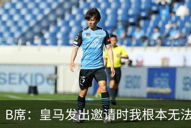 B席：皇马发出邀请时我根本无法拒绝，来这里没有丝毫犹豫